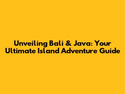 Unveiling Bali & Java: Your Ultimate Island Adventure Guide