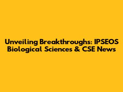 Unveiling Breakthroughs: IPSEOS Biological Sciences & CSE News