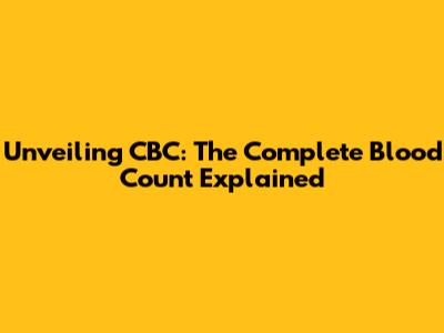 Unveiling CBC: The Complete Blood Count Explained