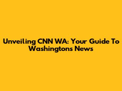 Unveiling CNN WA: Your Guide To Washington's News
