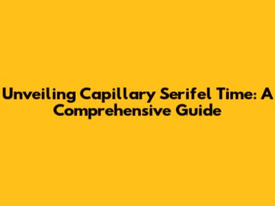 Unveiling Capillary Serifel Time: A Comprehensive Guide