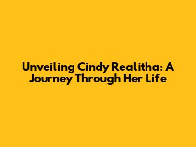 Unveiling Cindy Realitha: A Journey Through Her Life