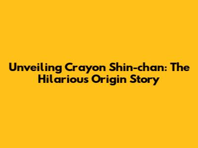 Unveiling Crayon Shin-chan: The Hilarious Origin Story