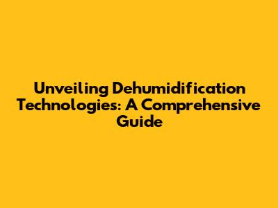 Unveiling Dehumidification Technologies: A Comprehensive Guide