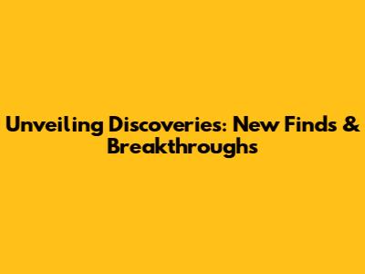 Unveiling Discoveries: New Finds & Breakthroughs