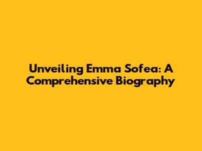 Unveiling Emma Sofea: A Comprehensive Biography
