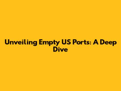 Unveiling Empty US Ports: A Deep Dive