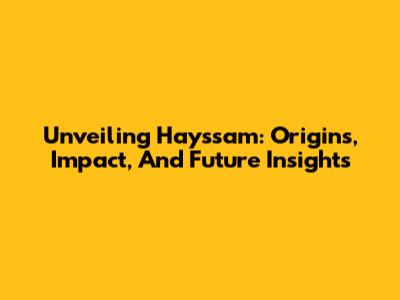 Unveiling Hayssam: Origins, Impact, And Future Insights