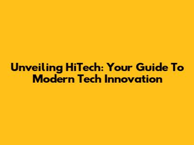 Unveiling HiTech: Your Guide To Modern Tech Innovation