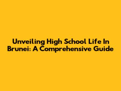 Unveiling High School Life In Brunei: A Comprehensive Guide