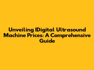 Unveiling IDigital Ultrasound Machine Prices: A Comprehensive Guide