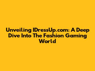 Unveiling IDressUp.com: A Deep Dive Into The Fashion Gaming World
