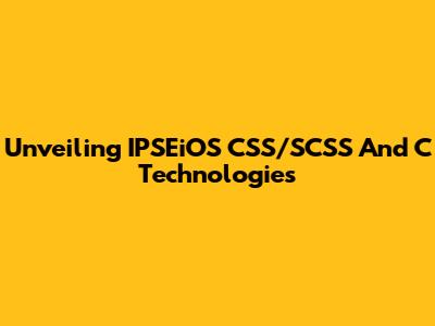 Unveiling IPSEiOS CSS/SCSS And C Technologies