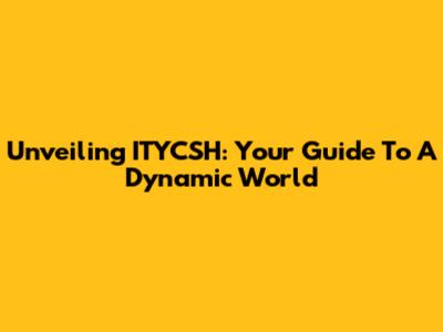 Unveiling ITYCSH: Your Guide To A Dynamic World