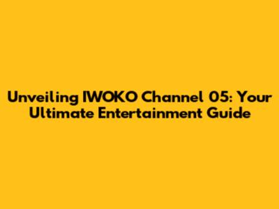 Unveiling IWOKO Channel 05: Your Ultimate Entertainment Guide