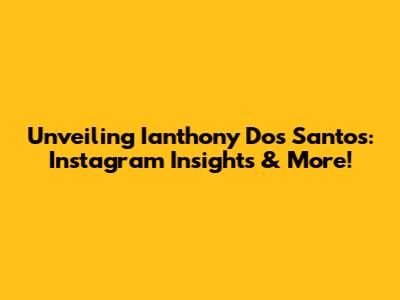 Unveiling Ianthony Dos Santos: Instagram Insights & More!