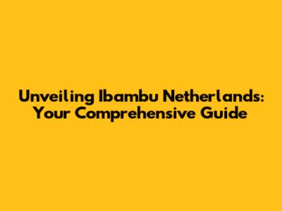 Unveiling Ibambu Netherlands: Your Comprehensive Guide