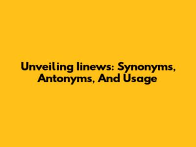 Unveiling Iinews: Synonyms, Antonyms, And Usage