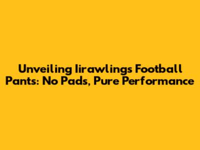 Unveiling Iirawlings Football Pants: No Pads, Pure Performance