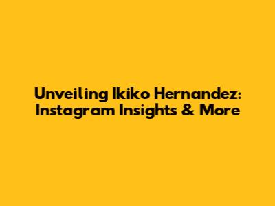 Unveiling Ikiko Hernandez: Instagram Insights & More