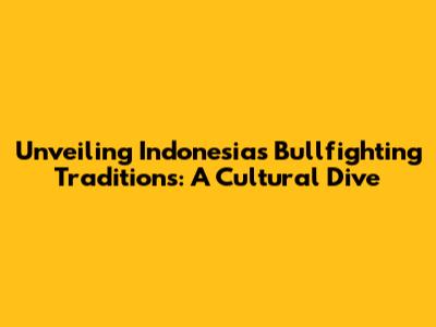 Unveiling Indonesia's Bullfighting Traditions: A Cultural Dive