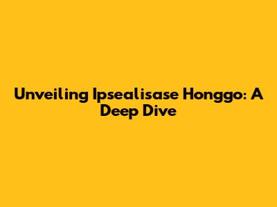 Unveiling Ipsealisase Honggo: A Deep Dive
