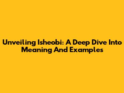 Unveiling Isheobi: A Deep Dive Into Meaning And Examples