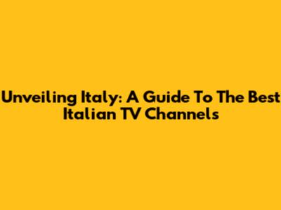 Unveiling Italy: A Guide To The Best Italian TV Channels