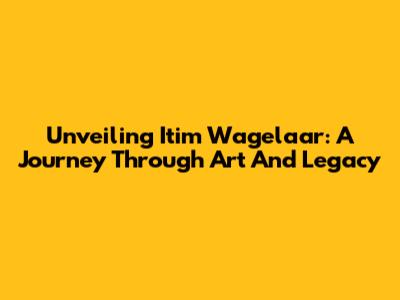 Unveiling Itim Wagelaar: A Journey Through Art And Legacy