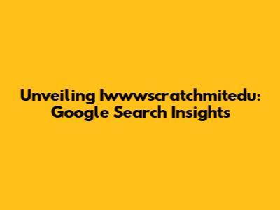 Unveiling Iwwwscratchmitedu: Google Search Insights