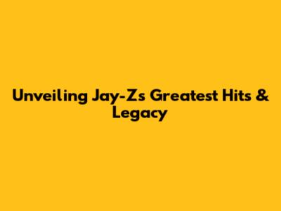 Unveiling Jay-Z's Greatest Hits & Legacy