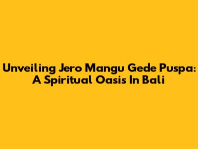 Unveiling Jero Mangu Gede Puspa: A Spiritual Oasis In Bali