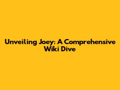 Unveiling Joey: A Comprehensive Wiki Dive