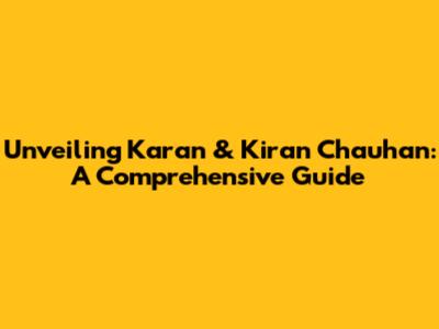 Unveiling Karan & Kiran Chauhan: A Comprehensive Guide