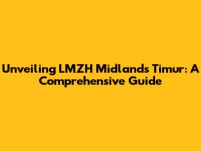 Unveiling LMZH Midlands Timur: A Comprehensive Guide
