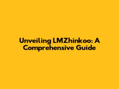 Unveiling LMZhinkoo: A Comprehensive Guide