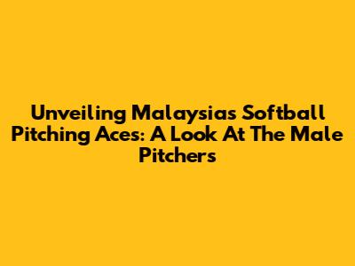 Unveiling Malaysia's Softball Pitching Aces: A Look At The Male Pitchers