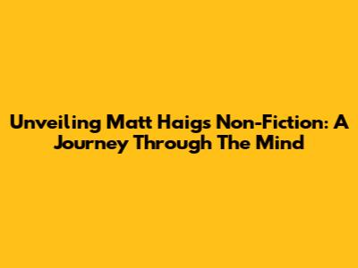 Unveiling Matt Haig's Non-Fiction: A Journey Through The Mind