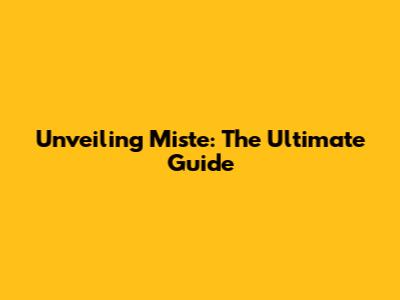 Unveiling Miste: The Ultimate Guide