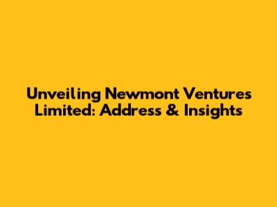 Unveiling Newmont Ventures Limited: Address & Insights