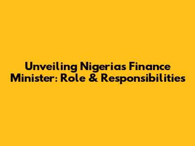Unveiling Nigeria's Finance Minister: Role & Responsibilities