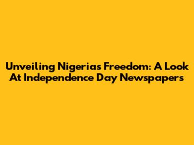 Unveiling Nigeria's Freedom: A Look At Independence Day Newspapers