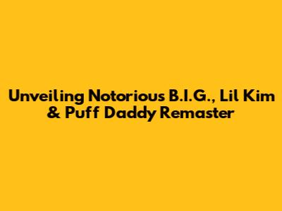 Unveiling Notorious B.I.G., Lil' Kim & Puff Daddy Remaster