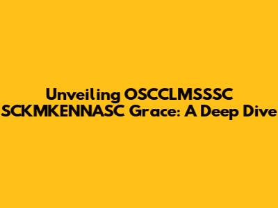 Unveiling OSCCLMSSSC SCKMKENNASC Grace: A Deep Dive