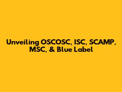 Unveiling OSCOSC, ISC, SCAMP, MSC, & Blue Label