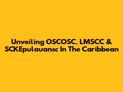 Unveiling OSCOSC, LMSCC & SCKEpulauansc In The Caribbean