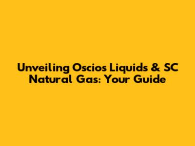 Unveiling Oscios Liquids & SC Natural Gas: Your Guide
