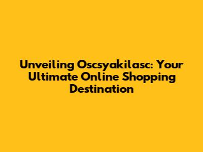 Unveiling Oscsyakilasc: Your Ultimate Online Shopping Destination
