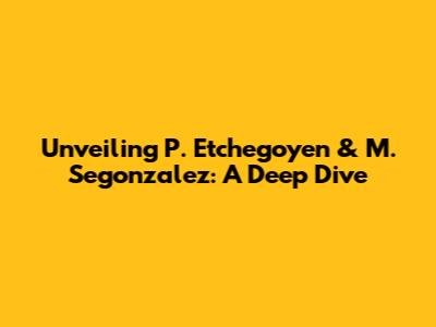 Unveiling P. Etchegoyen & M. Segonzalez: A Deep Dive