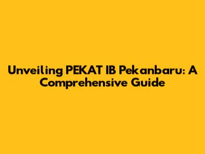 Unveiling PEKAT IB Pekanbaru: A Comprehensive Guide
